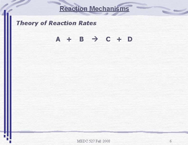 Reaction Mechanisms Theory of Reaction Rates A + B C + D MEDC 527