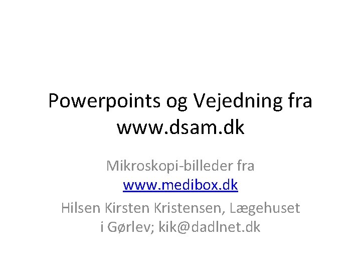 Powerpoints og Vejedning fra www. dsam. dk Mikroskopi-billeder fra www. medibox. dk Hilsen Kirsten