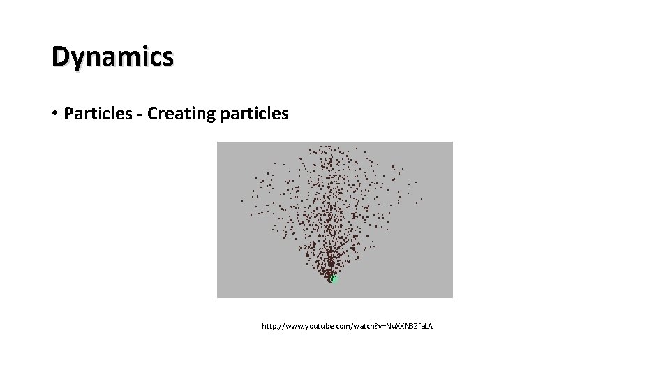 Dynamics • Particles - Creating particles http: //www. youtube. com/watch? v=Nu. XXN 3 Zfa.