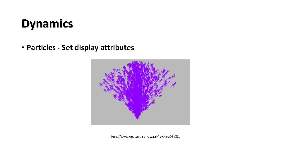 Dynamics • Particles - Set display attributes http: //www. youtube. com/watch? v=J 4 vei