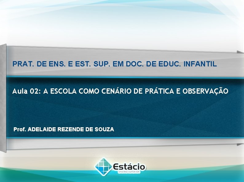 PRAT. DE ENS. E EST. SUP. EM DOC. DE EDUC. INFANTIL Aula 02: A