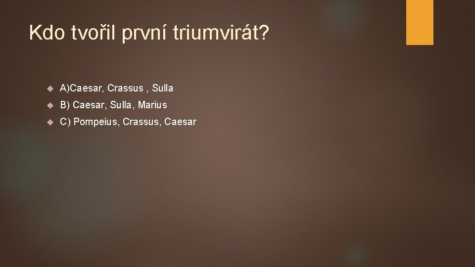 Kdo tvořil první triumvirát? A)Caesar, Crassus , Sulla B) Caesar, Sulla, Marius C) Pompeius,