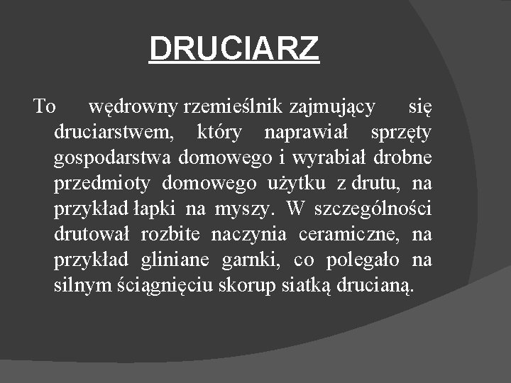 DRUCIARZ To wędrowny rzemieślnik zajmujący się druciarstwem, który naprawiał sprzęty gospodarstwa domowego i wyrabiał