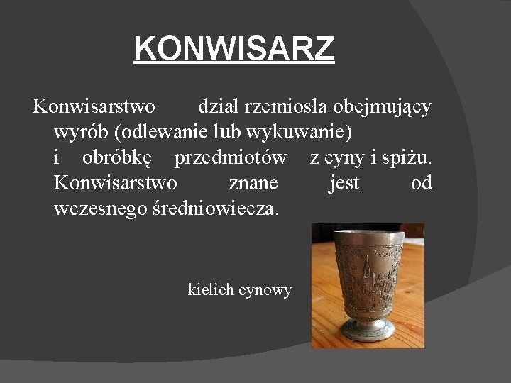 KONWISARZ Konwisarstwo dział rzemiosła obejmujący wyrób (odlewanie lub wykuwanie) i obróbkę przedmiotów z cyny