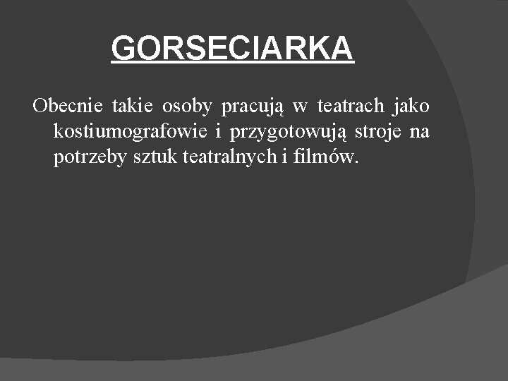 GORSECIARKA Obecnie takie osoby pracują w teatrach jako kostiumografowie i przygotowują stroje na potrzeby