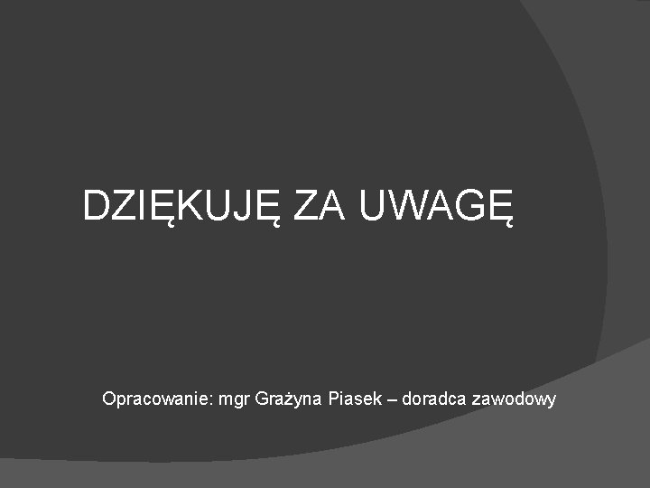 DZIĘKUJĘ ZA UWAGĘ Opracowanie: mgr Grażyna Piasek – doradca zawodowy 