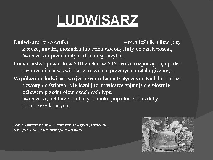 LUDWISARZ Ludwisarz (brązownik) – rzemieślnik odlewający z brązu, miedzi, mosiądzu lub spiżu dzwony, lufy