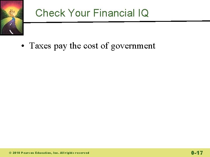 Check Your Financial IQ • Taxes pay the cost of government © 2010 Pearson