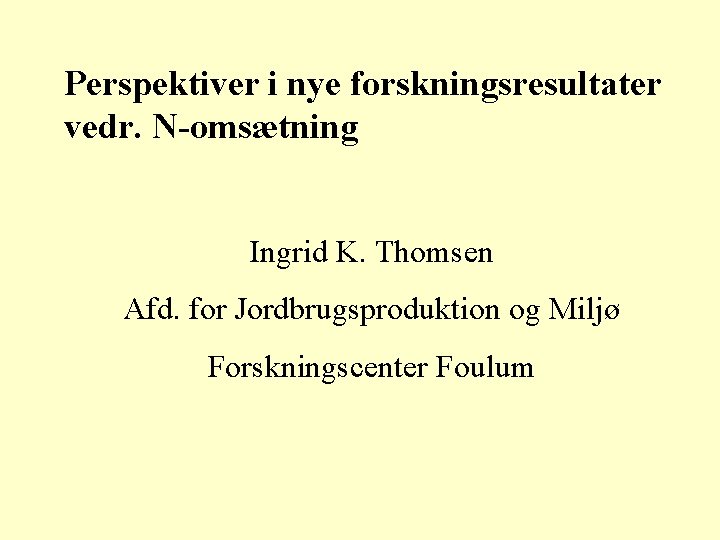 Perspektiver i nye forskningsresultater vedr. N-omsætning Ingrid K. Thomsen Afd. for Jordbrugsproduktion og Miljø