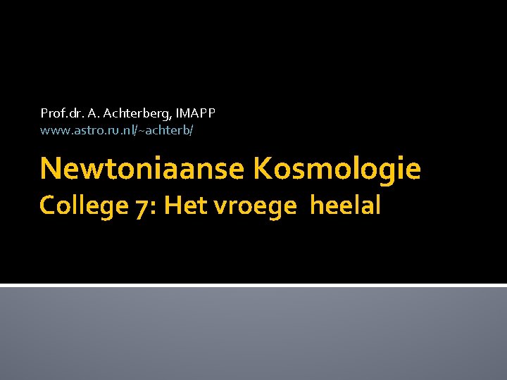 Prof. dr. A. Achterberg, IMAPP www. astro. ru. nl/~achterb/ Newtoniaanse Kosmologie College 7: Het