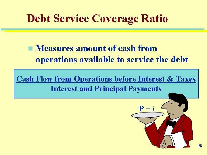 Debt Service Coverage Ratio n Measures amount of cash from operations available to service