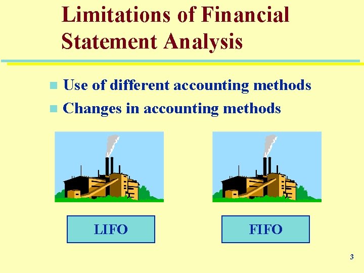 Limitations of Financial Statement Analysis Use of different accounting methods n Changes in accounting