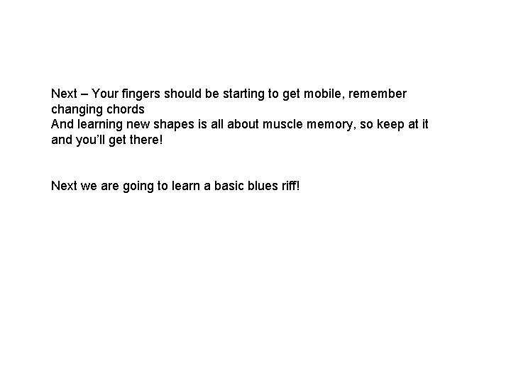 Next – Your fingers should be starting to get mobile, remember changing chords And