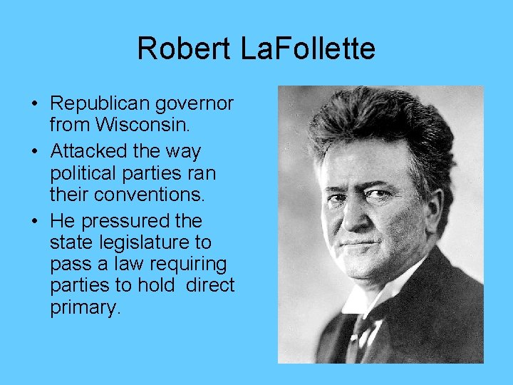 Robert La. Follette • Republican governor from Wisconsin. • Attacked the way political parties