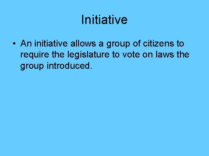 Initiative • An initiative allows a group of citizens to require the legislature to