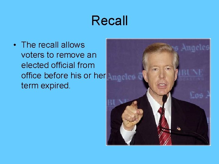 Recall • The recall allows voters to remove an elected official from office before