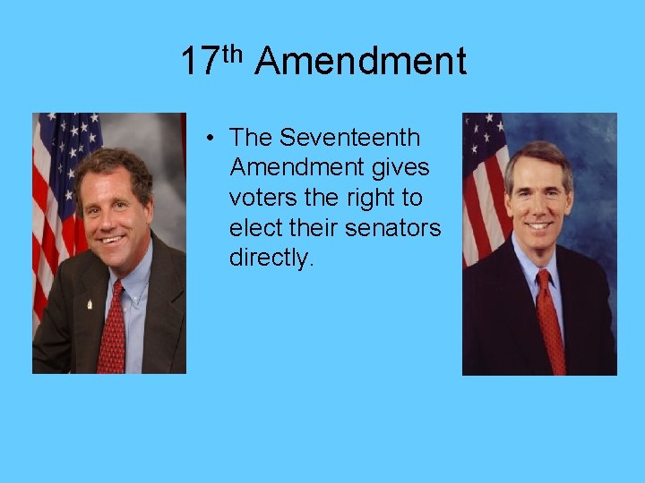 17 th Amendment • The Seventeenth Amendment gives voters the right to elect their