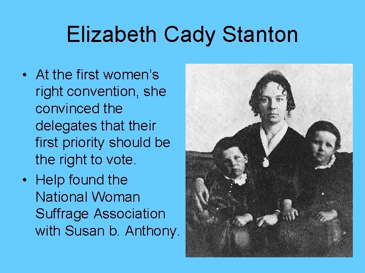 Elizabeth Cady Stanton • At the first women’s right convention, she convinced the delegates