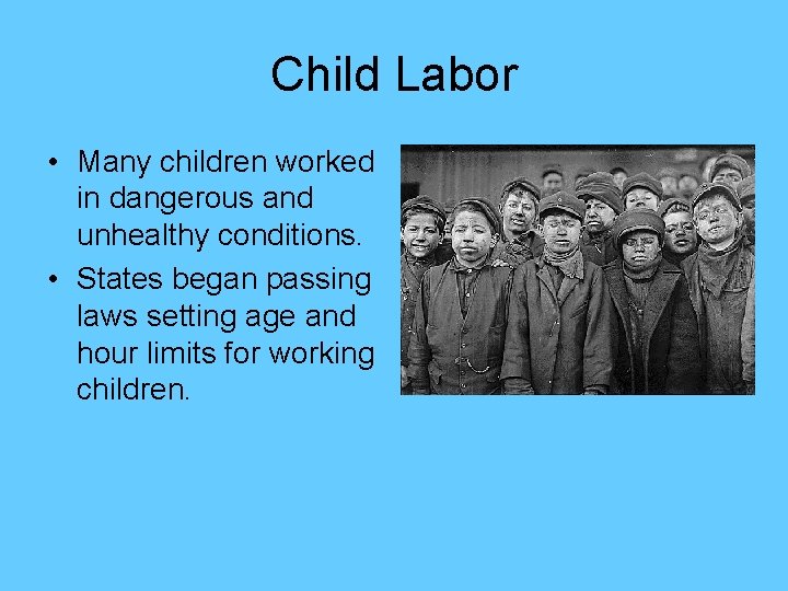 Child Labor • Many children worked in dangerous and unhealthy conditions. • States began