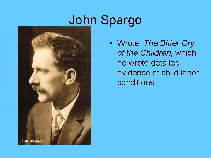 John Spargo • Wrote, The Bitter Cry of the Children, which he wrote detailed