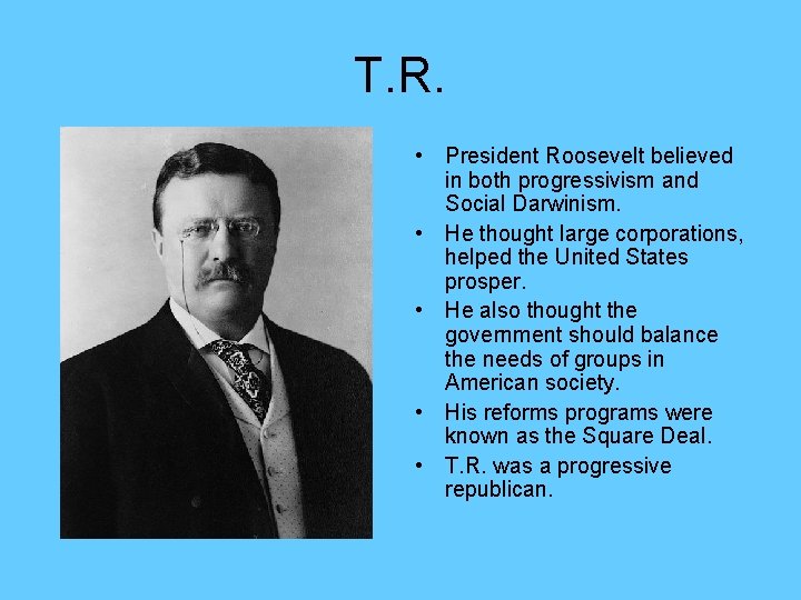 T. R. • President Roosevelt believed in both progressivism and Social Darwinism. • He