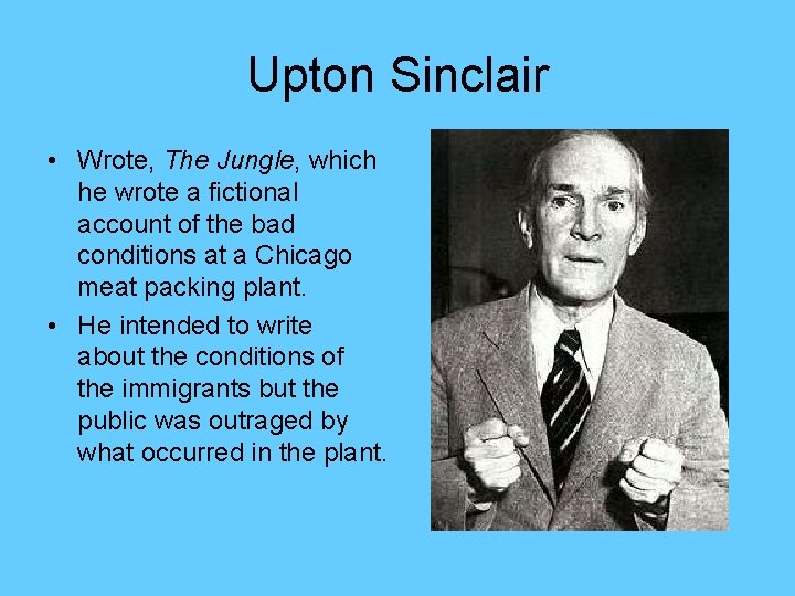 Upton Sinclair • Wrote, The Jungle, which he wrote a fictional account of the