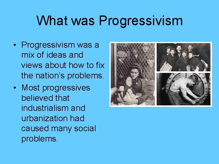 What was Progressivism • Progressivism was a mix of ideas and views about how