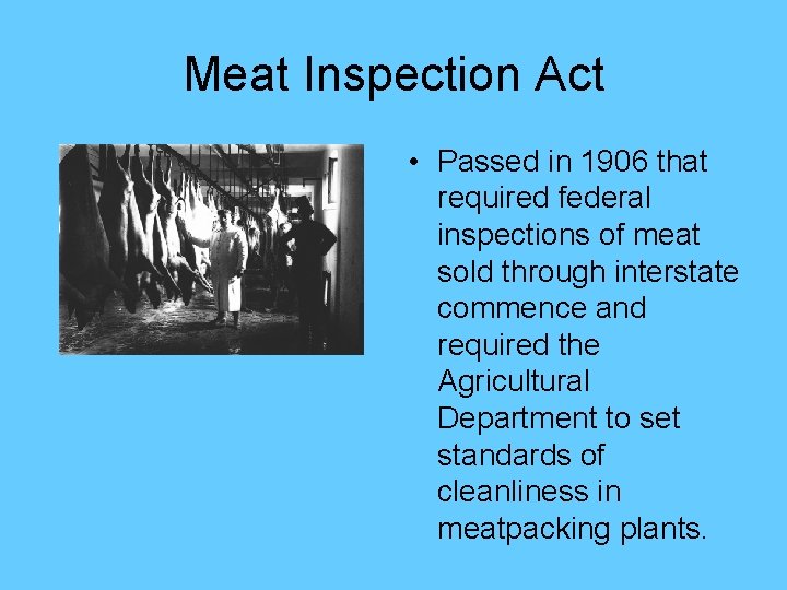 Meat Inspection Act • Passed in 1906 that required federal inspections of meat sold