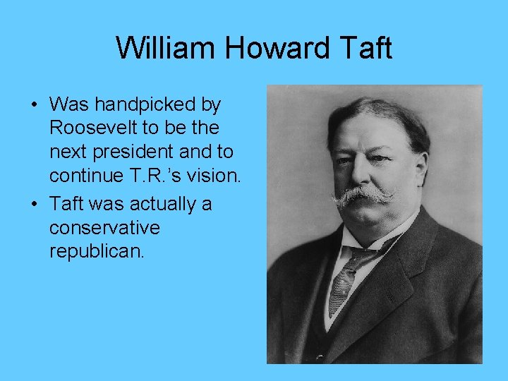 William Howard Taft • Was handpicked by Roosevelt to be the next president and