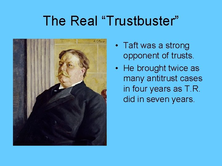 The Real “Trustbuster” • Taft was a strong opponent of trusts. • He brought