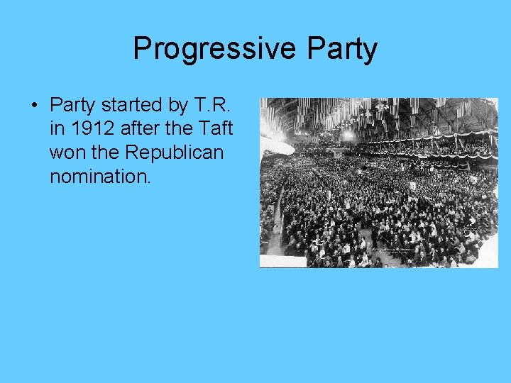 Progressive Party • Party started by T. R. in 1912 after the Taft won