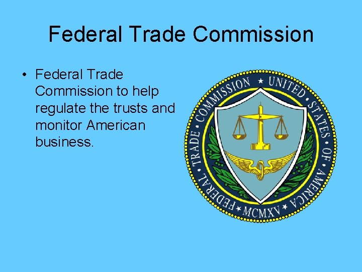 Federal Trade Commission • Federal Trade Commission to help regulate the trusts and monitor