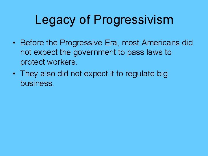 Legacy of Progressivism • Before the Progressive Era, most Americans did not expect the