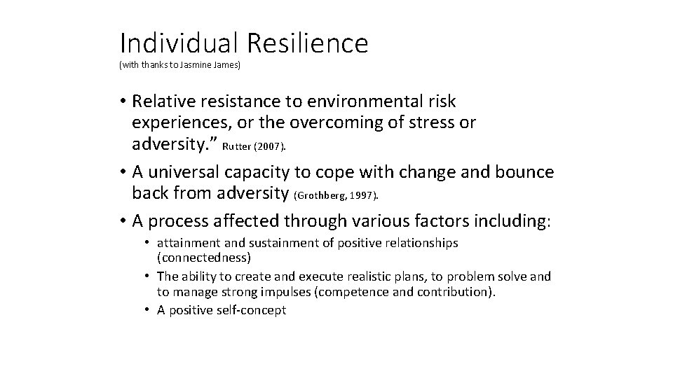 Individual Resilience (with thanks to Jasmine James) • Relative resistance to environmental risk experiences,