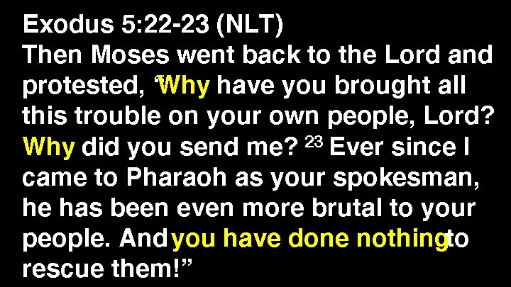 Exodus 5: 22 -23 (NLT) Then Moses went back to the Lord and protested,