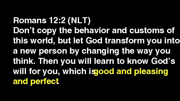 Romans 12: 2 (NLT) Don’t copy the behavior and customs of this world, but