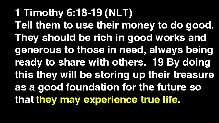 1 Timothy 6: 18 -19 (NLT) Tell them to use their money to do