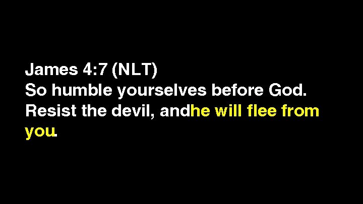 James 4: 7 (NLT) So humble yourselves before God. Resist the devil, andhe will