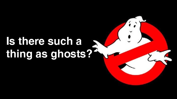 Is there such a thing as ghosts? 