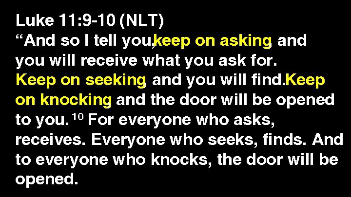 Luke 11: 9 -10 (NLT) “And so I tell you, keep on asking, and