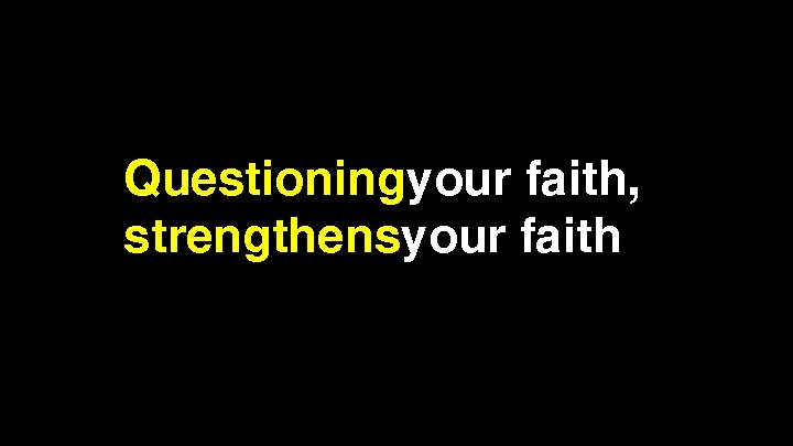 Questioningyour faith, strengthensyour faith 