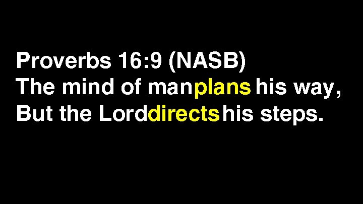 Proverbs 16: 9 (NASB) The mind of man plans his way, But the Lorddirects