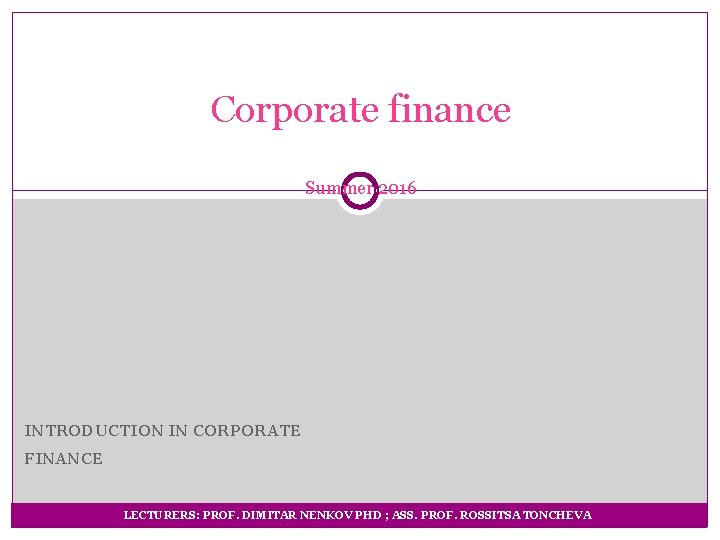 Corporate finance Summer 2016 INTRODUCTION IN CORPORATE FINANCE LECTURERS: PROF. DIMITAR NENKOV PHD ;