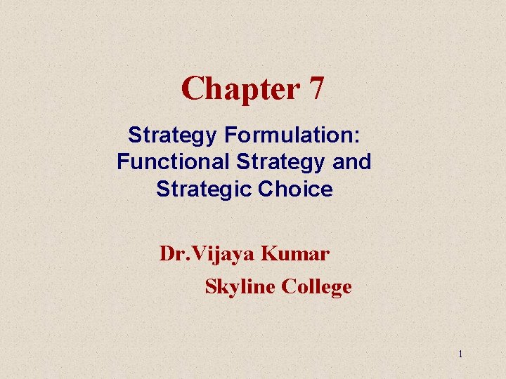 Chapter 7 Strategy Formulation: Functional Strategy and Strategic Choice Dr. Vijaya Kumar Skyline College