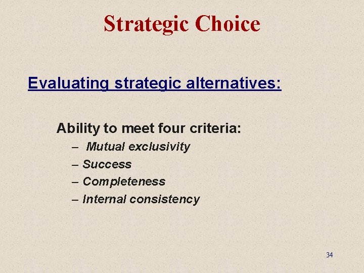 Strategic Choice Evaluating strategic alternatives: Ability to meet four criteria: – – Mutual exclusivity