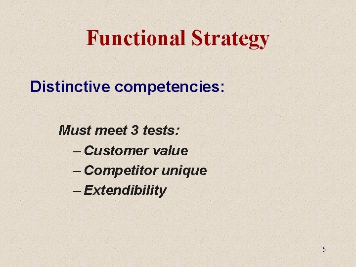 Functional Strategy Distinctive competencies: Must meet 3 tests: – Customer value – Competitor unique