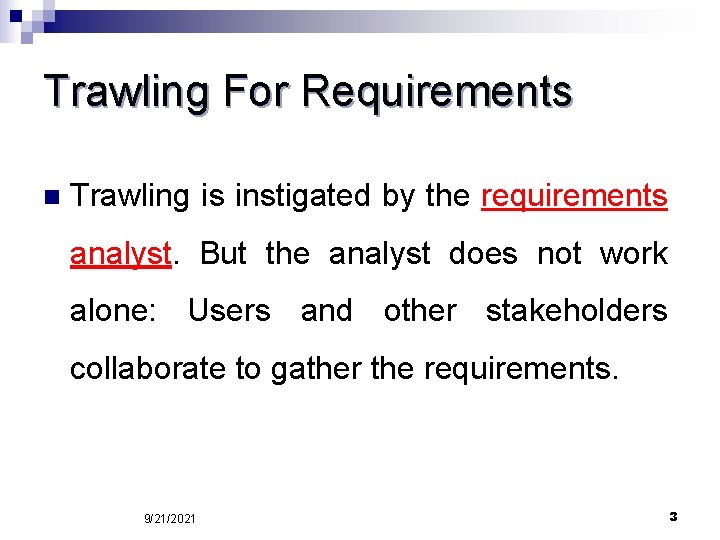 Trawling For Requirements n Trawling is instigated by the requirements analyst. But the analyst