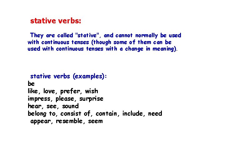 stative verbs: They are called "stative", and cannot normally be used with continuous tenses
