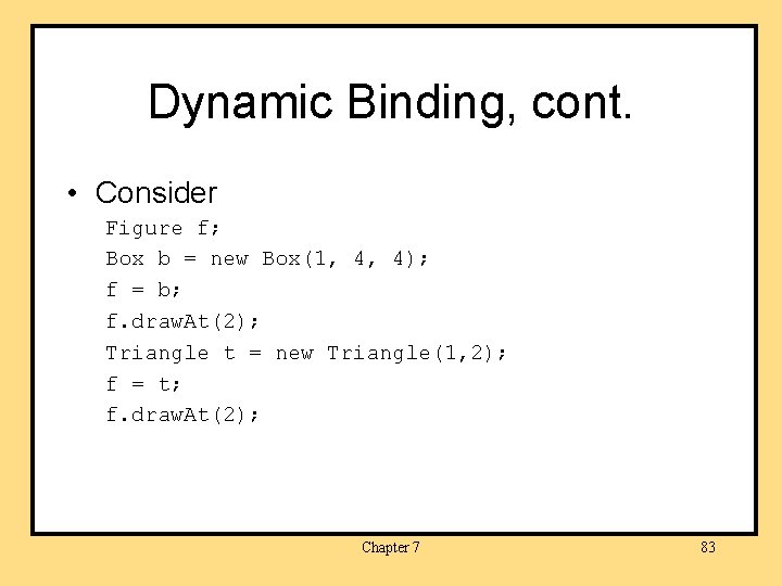 Dynamic Binding, cont. • Consider Figure f; Box b = new Box(1, 4, 4);