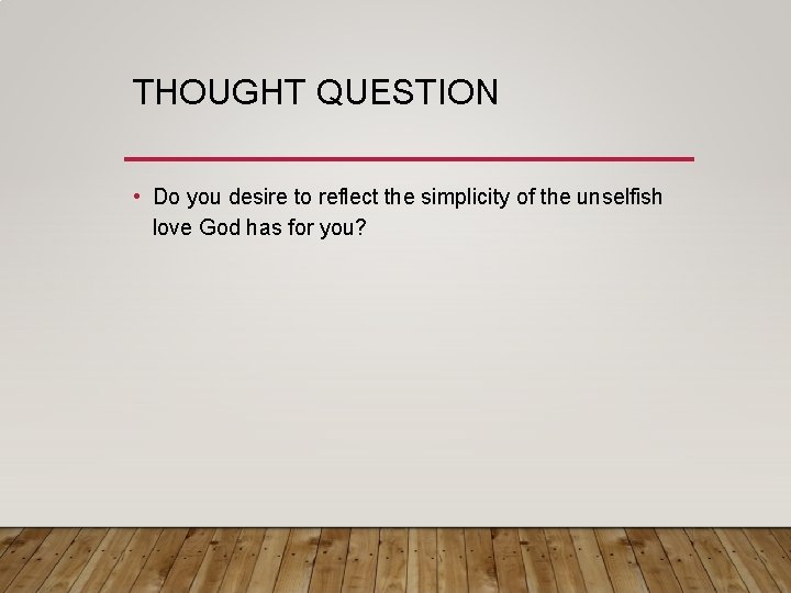 THOUGHT QUESTION • Do you desire to reflect the simplicity of the unselfish love